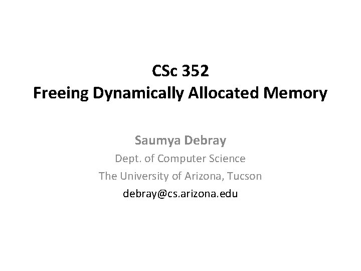 CSc 352 Freeing Dynamically Allocated Memory Saumya Debray Dept. of Computer Science The University