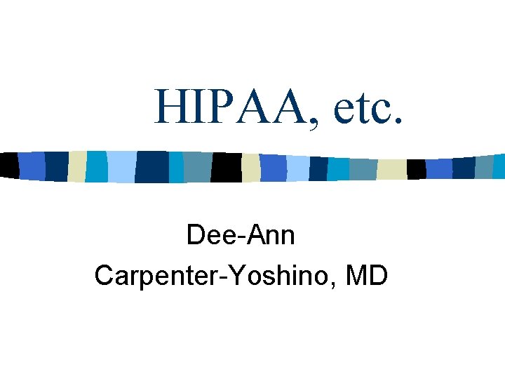 HIPAA, etc. Dee-Ann Carpenter-Yoshino, MD 
