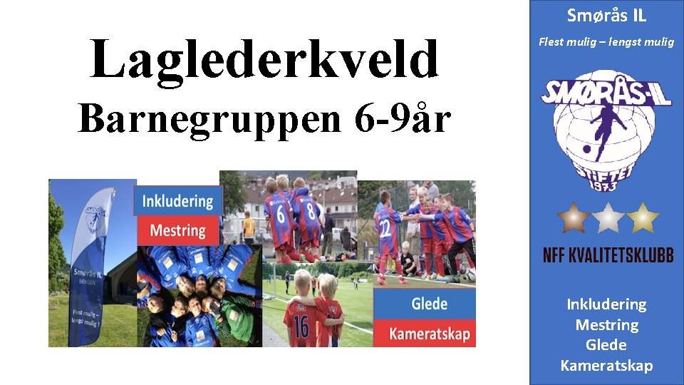 Laglederkveld Smørås IL Flest mulig – lengst mulig Barnegruppen 6 -9år Inkludering Mestring Glede