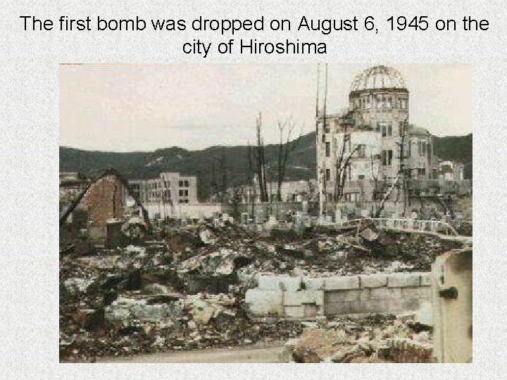 The first bomb was dropped on August 6, 1945 on the city of Hiroshima