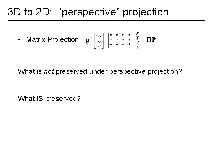 3 D to 2 D: “perspective” projection • Matrix Projection: What is not preserved