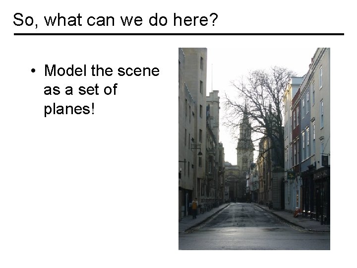 So, what can we do here? • Model the scene as a set of