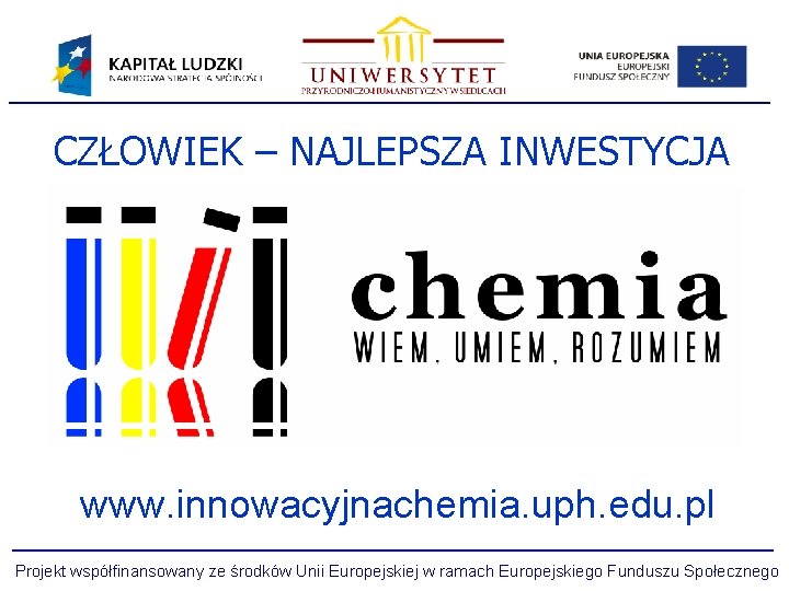 CZŁOWIEK – NAJLEPSZA INWESTYCJA www. innowacyjnachemia. uph. edu. pl Projekt współfinansowany ze środków Unii