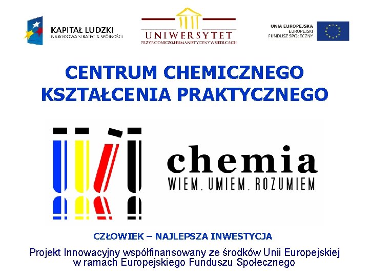 CENTRUM CHEMICZNEGO KSZTAŁCENIA PRAKTYCZNEGO CZŁOWIEK – NAJLEPSZA INWESTYCJA Projekt Innowacyjny współfinansowany ze środków Unii