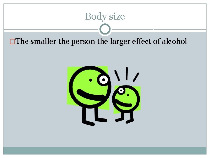 Body size �The smaller the person the larger effect of alcohol 