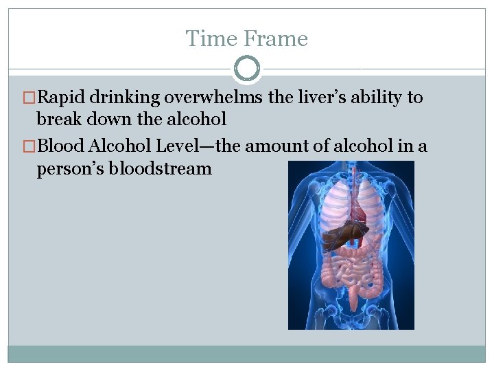 Time Frame �Rapid drinking overwhelms the liver’s ability to break down the alcohol �Blood