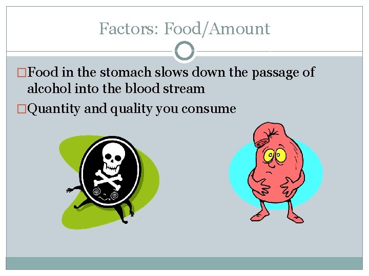 Factors: Food/Amount �Food in the stomach slows down the passage of alcohol into the