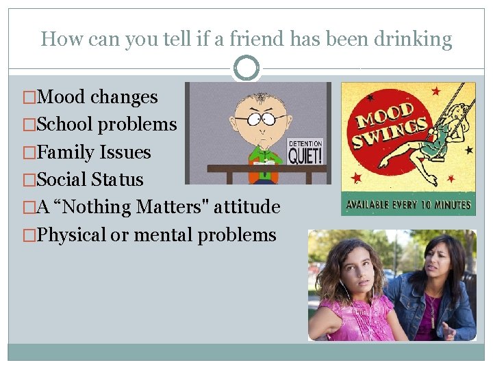 How can you tell if a friend has been drinking �Mood changes �School problems