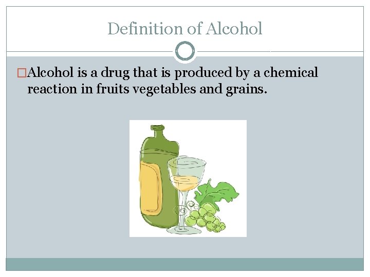 Definition of Alcohol �Alcohol is a drug that is produced by a chemical reaction