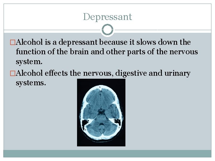 Depressant �Alcohol is a depressant because it slows down the function of the brain