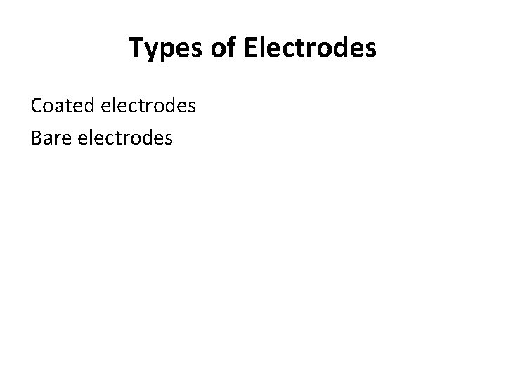 Types of Electrodes Coated electrodes Bare electrodes 