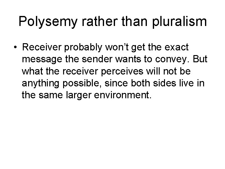 Polysemy rather than pluralism • Receiver probably won’t get the exact message the sender