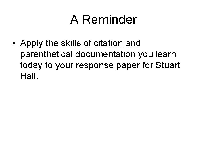 A Reminder • Apply the skills of citation and parenthetical documentation you learn today