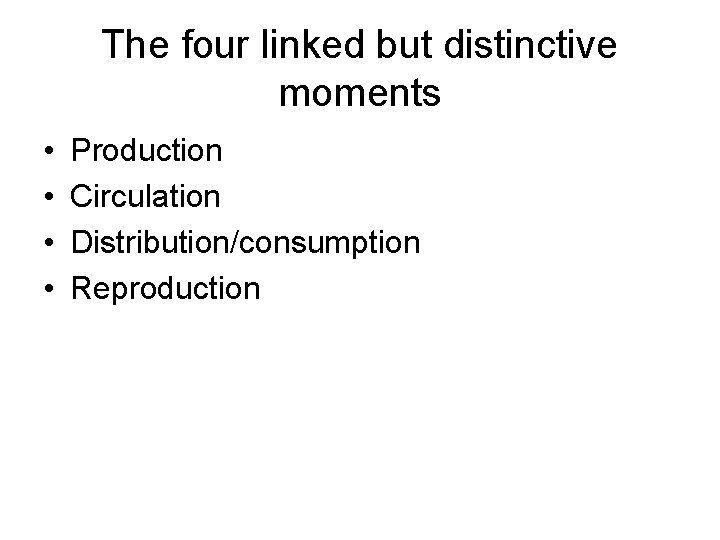 The four linked but distinctive moments • • Production Circulation Distribution/consumption Reproduction 