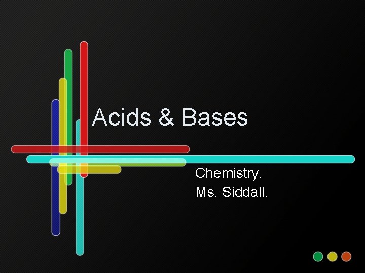 Acids & Bases Chemistry. Ms. Siddall. 