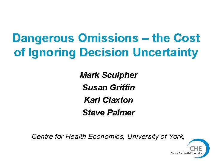 Dangerous Omissions – the Cost of Ignoring Decision Uncertainty Mark Sculpher Susan Griffin Karl