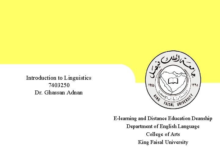 Introduction to Linguistics 7403250 Dr. Ghassan Adnan E-learning and Distance Education Deanship Department of