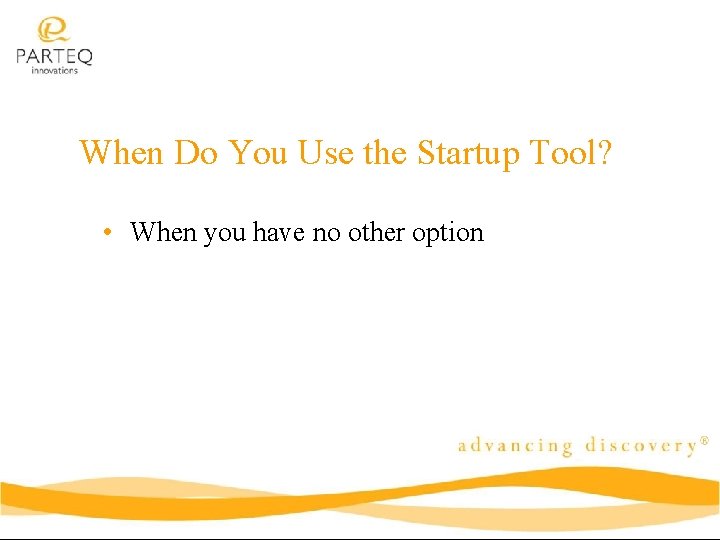 When Do You Use the Startup Tool? • When you have no other option