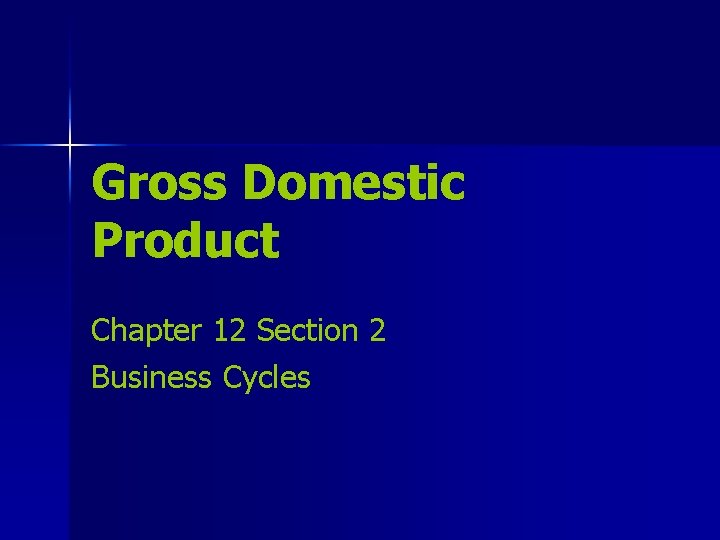 Gross Domestic Product Chapter 12 Section 2 Business Cycles 