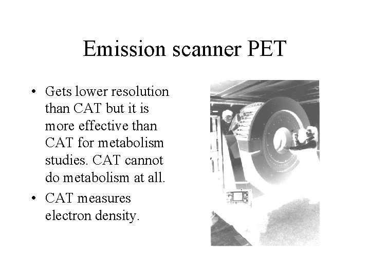 Emission scanner PET • Gets lower resolution than CAT but it is more effective