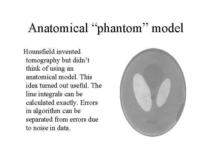 Anatomical “phantom” model Hounsfield invented tomography but didn’t think of using an anatomical model.