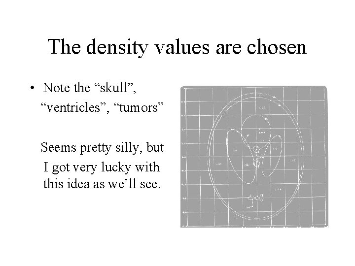 The density values are chosen • Note the “skull”, “ventricles”, “tumors” Seems pretty silly,