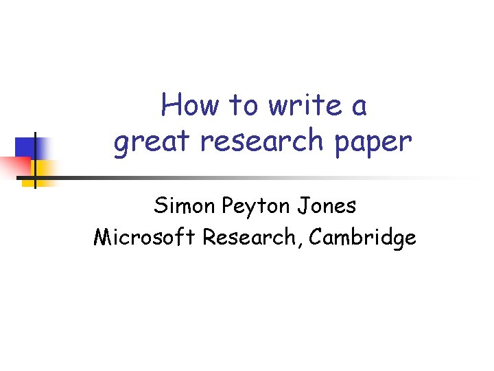 How to write a great research paper Simon Peyton Jones Microsoft Research, Cambridge 