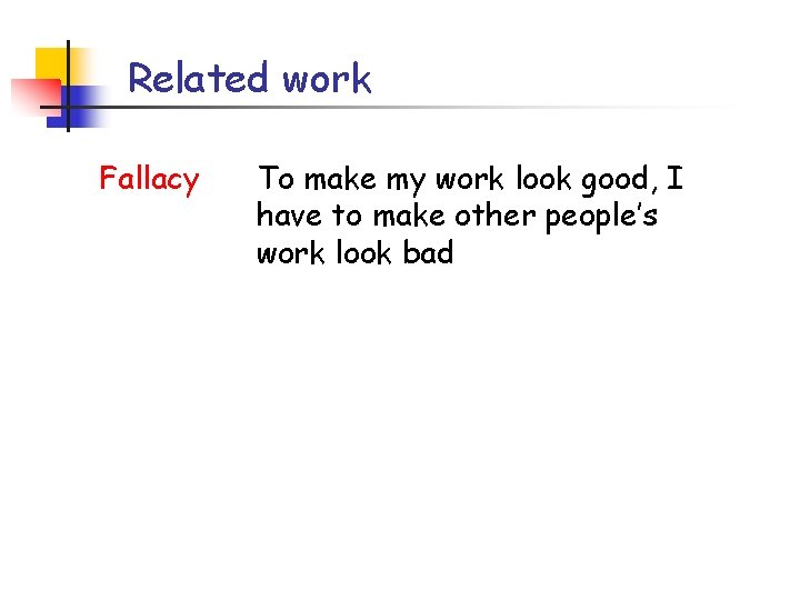 Related work Fallacy To make my work look good, I have to make other