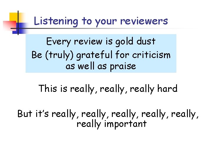 Listening to your reviewers Every review is gold dust Be (truly) grateful for criticism