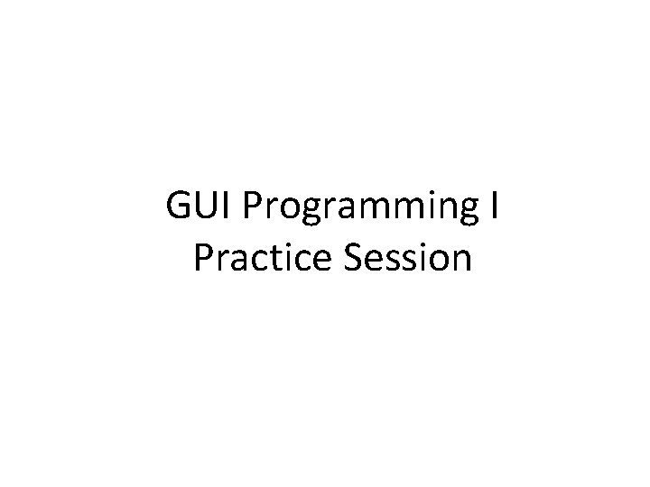 GUI Programming I Practice Session 
