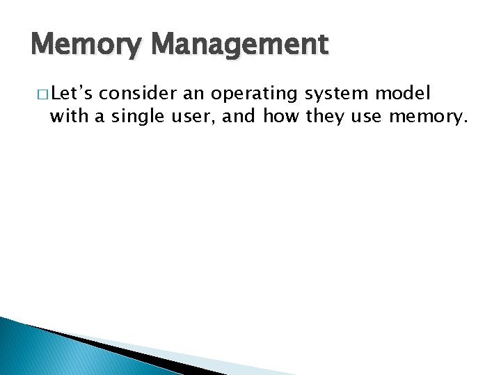 Memory Management � Let’s consider an operating system model with a single user, and