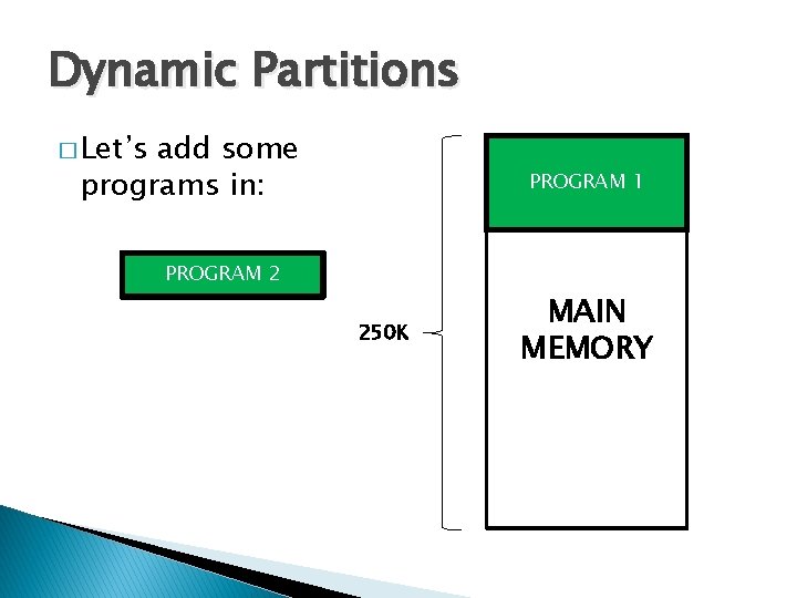 Dynamic Partitions � Let’s add some programs in: PROGRAM 1 PROGRAM 2 250 K