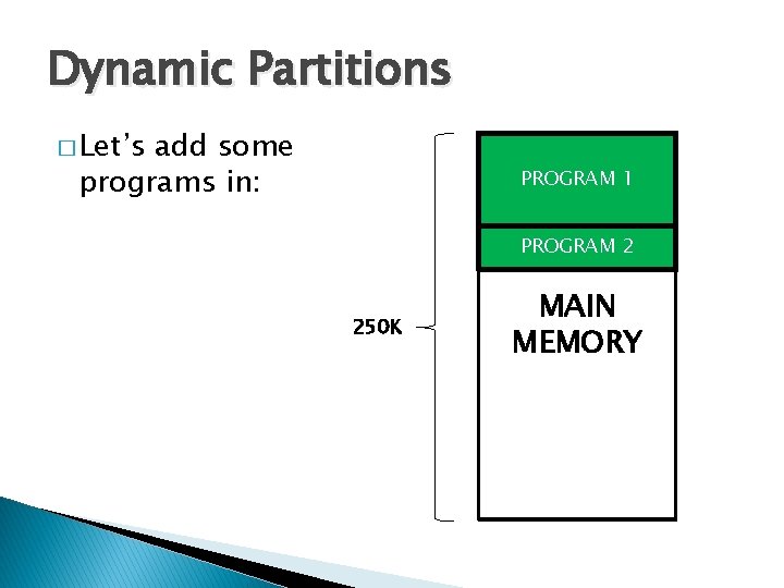 Dynamic Partitions � Let’s add some programs in: PROGRAM 1 PROGRAM 2 250 K