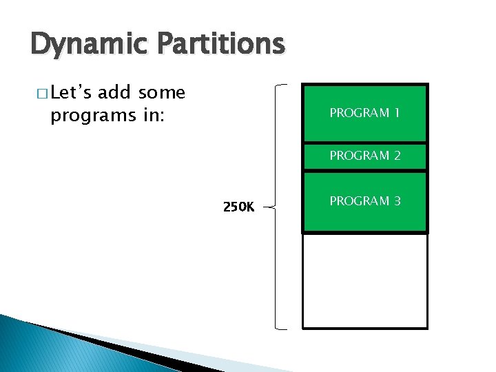 Dynamic Partitions � Let’s add some programs in: PROGRAM 1 PROGRAM 2 250 K