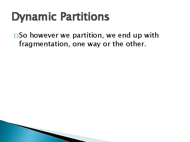 Dynamic Partitions � So however we partition, we end up with fragmentation, one way