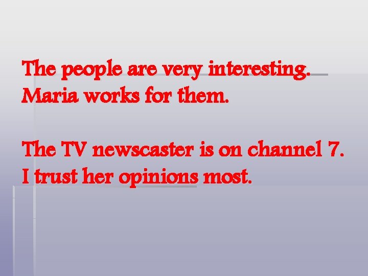 The people are very interesting. Maria works for them. The TV newscaster is on