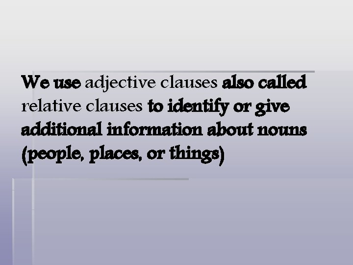 We use adjective clauses also called relative clauses to identify or give additional information