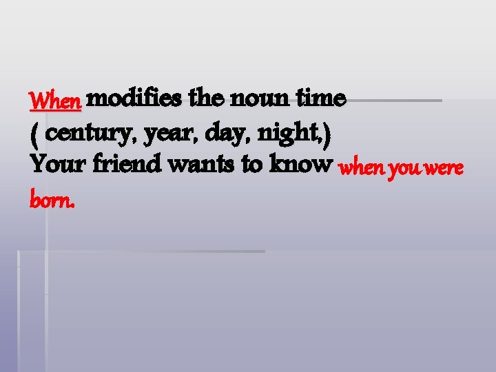 When modifies the noun time ( century, year, day, night, ) Your friend wants