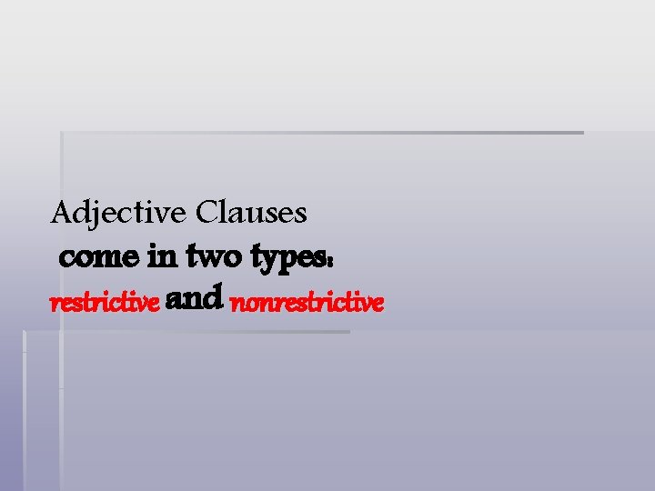 Adjective Clauses come in two types: restrictive and nonrestrictive 