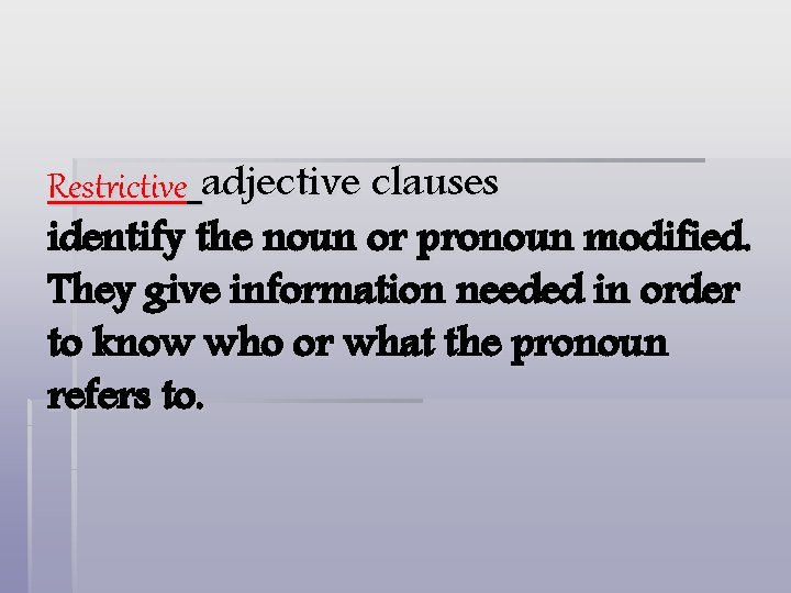 Restrictive adjective clauses identify the noun or pronoun modified. They give information needed in