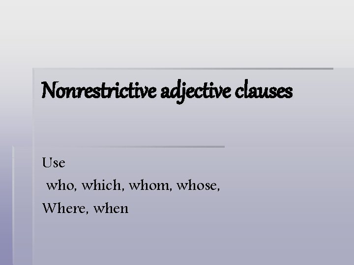 Nonrestrictive adjective clauses Use who, which, whom, whose, Where, when 