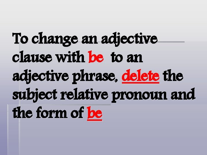 To change an adjective clause with be to an adjective phrase, delete the subject