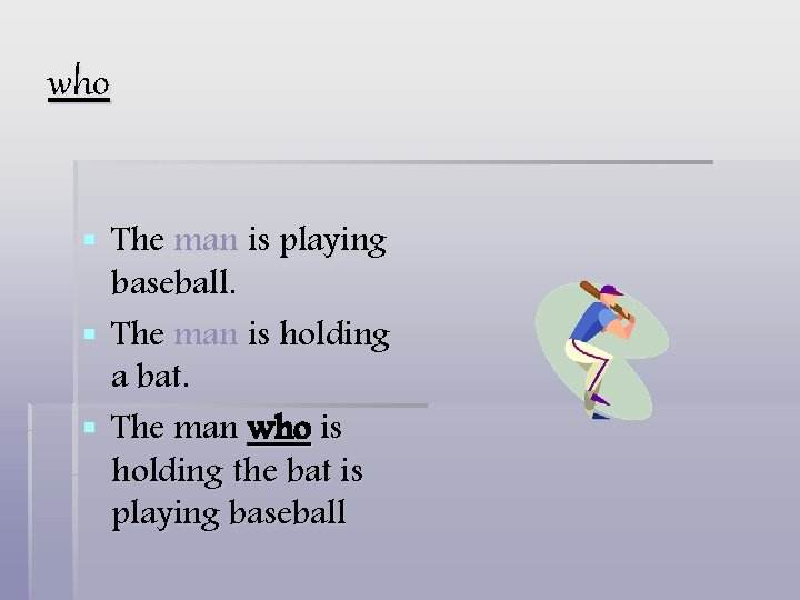 who § The man is playing baseball. § The man is holding a bat.