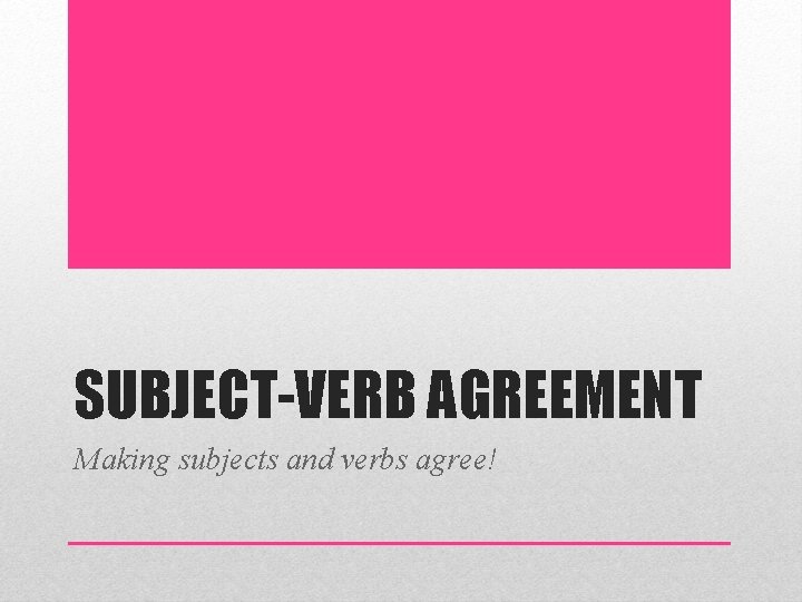 SUBJECT-VERB AGREEMENT Making subjects and verbs agree! 