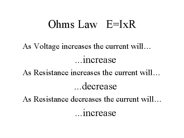 Ohms Law E=Ix. R As Voltage increases the current will… …increase As Resistance increases