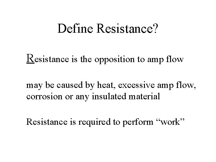 Define Resistance? Resistance is the opposition to amp flow may be caused by heat,