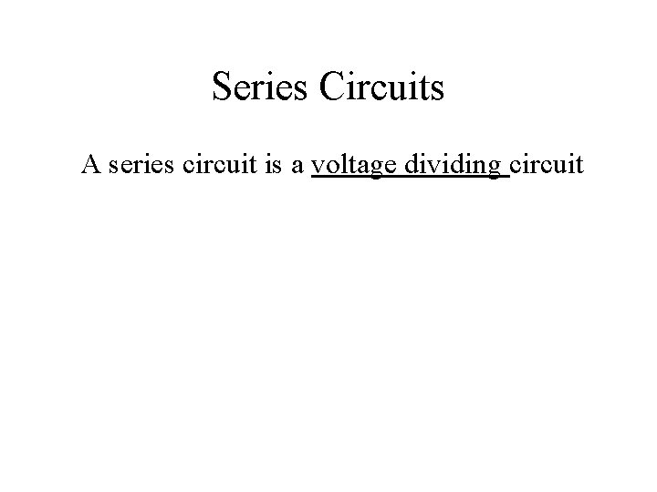 Series Circuits A series circuit is a voltage dividing circuit 