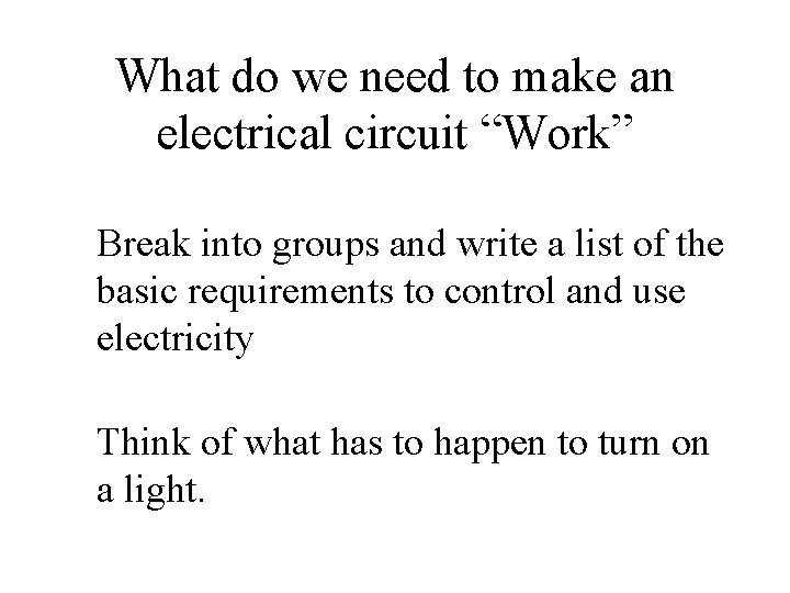 What do we need to make an electrical circuit “Work” Break into groups and