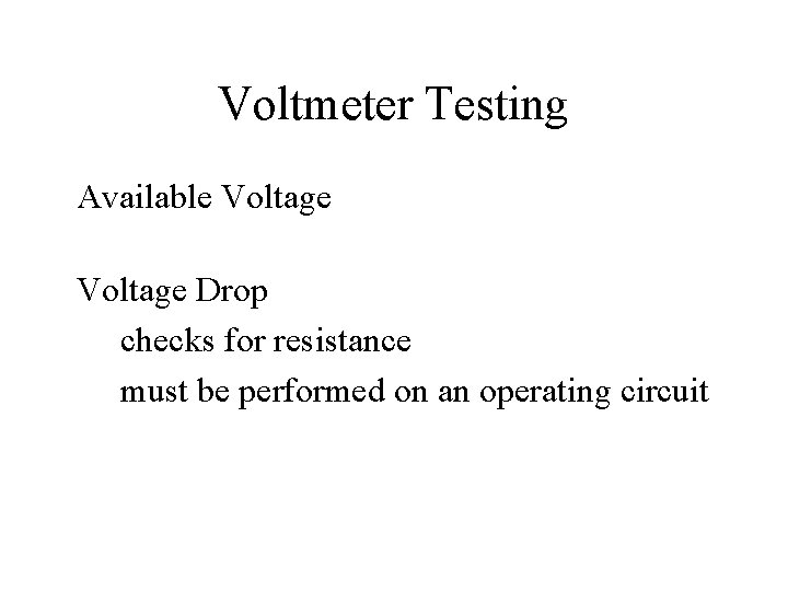 Voltmeter Testing Available Voltage Drop checks for resistance must be performed on an operating