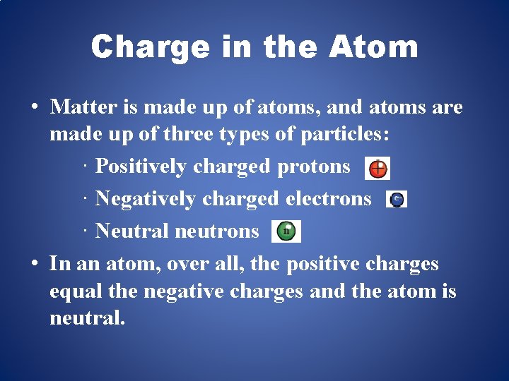 Charge in the Atom • Matter is made up of atoms, and atoms are